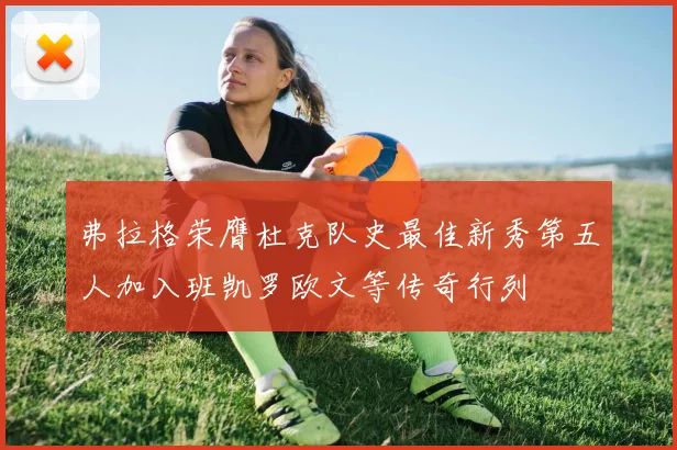 弗拉格荣膺杜克队史最佳新秀第五人加入班凯罗欧文等传奇行列