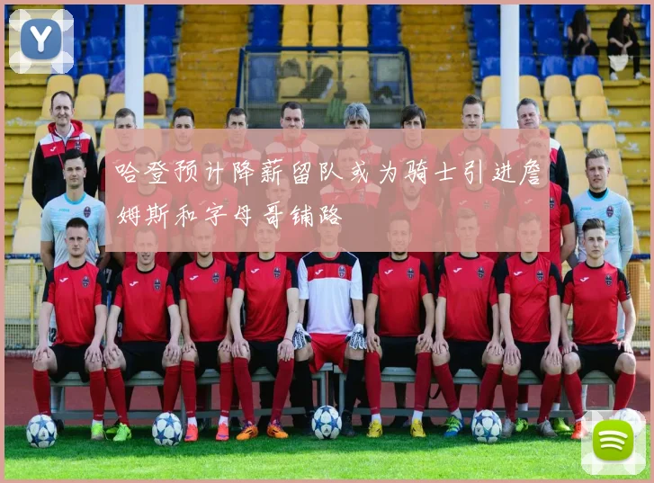 哈登预计降薪留队或为骑士引进詹姆斯和字母哥铺路