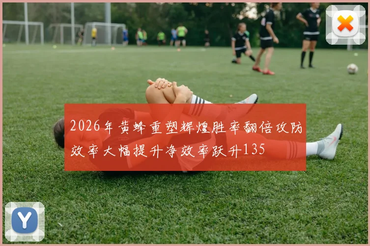 2026年黄蜂重塑辉煌胜率翻倍攻防效率大幅提升净效率跃升135