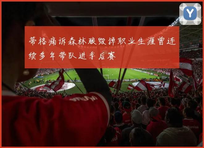 蒂格痛诉森林狼毁掉职业生涯曾连续多年带队进季后赛