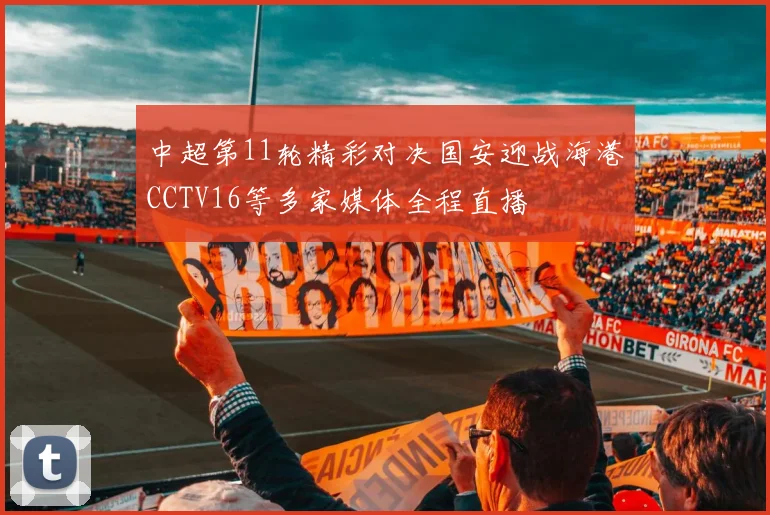 中超第11轮精彩对决国安迎战海港CCTV16等多家媒体全程直播