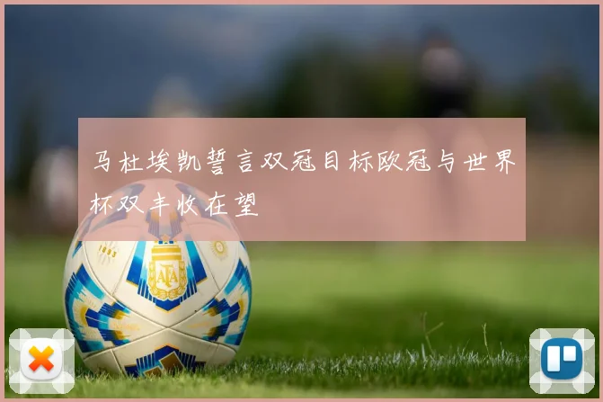 马杜埃凯誓言双冠目标欧冠与世界杯双丰收在望