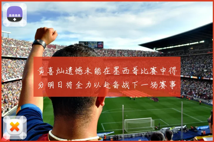 黄喜灿遗憾未能在墨西哥比赛中得分明日将全力以赴备战下一场赛事