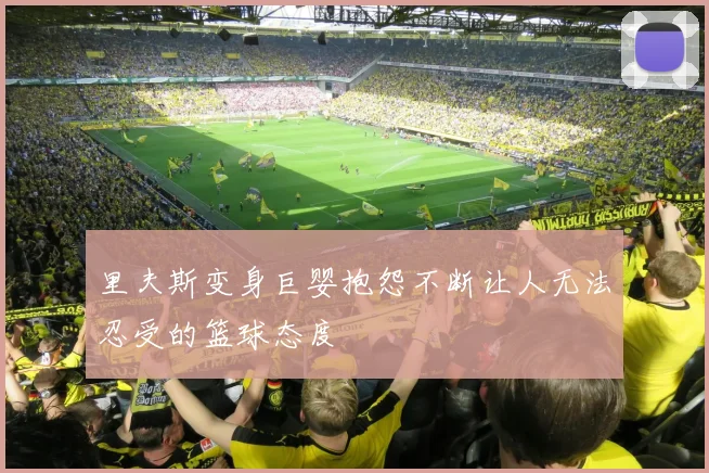 里夫斯变身巨婴抱怨不断让人无法忍受的篮球态度