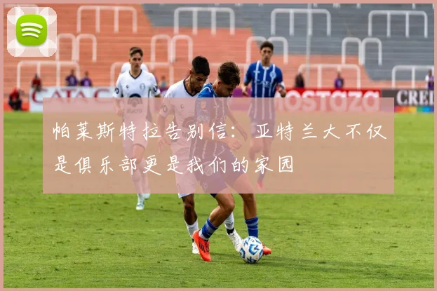 帕莱斯特拉告别信：亚特兰大不仅是俱乐部更是我们的家园