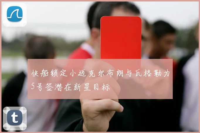 快船锁定小迈克尔布朗与瓦格勒为5号签潜在新星目标