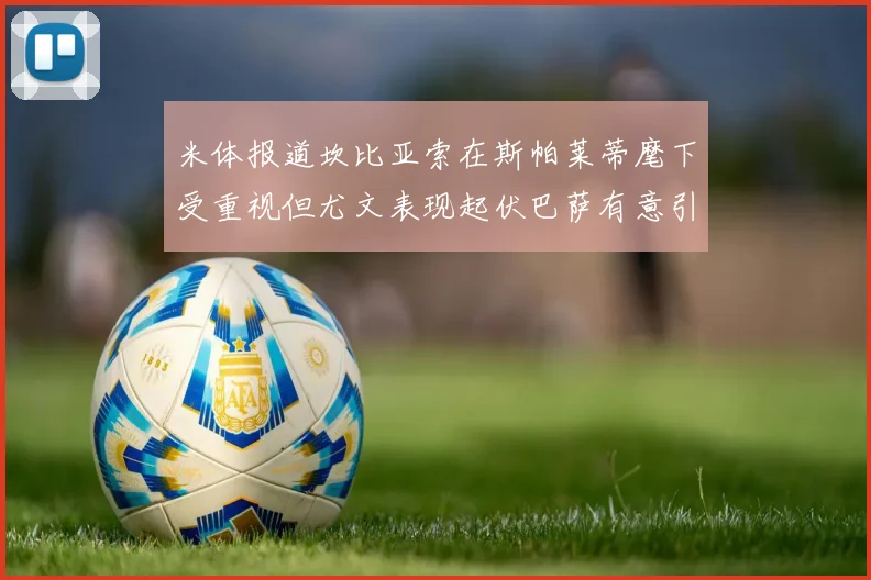 米体报道坎比亚索在斯帕莱蒂麾下受重视但尤文表现起伏巴萨有意引进
